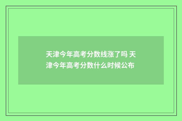 天津今年高考分数线涨了吗 天津今年高考分数什么时候公布