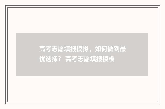 高考志愿填报模拟，如何做到最优选择？ 高考志愿填报模板