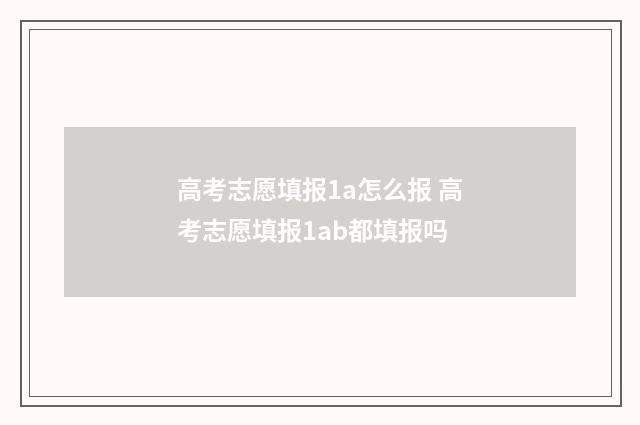 高考志愿填报1a怎么报 高考志愿填报1ab都填报吗