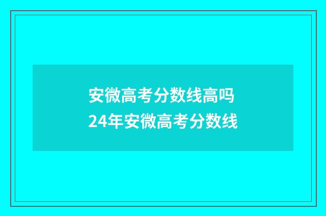 安微高考分数线高吗 24年安微高考分数线