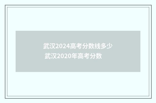 武汉2024高考分数线多少 武汉2020年高考分数