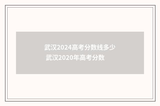武汉2024高考分数线多少 武汉2020年高考分数
