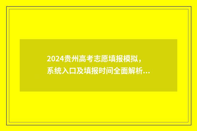 2024贵州高考志愿填报模拟，系统入口及填报时间全面解析 2024贵州高考志愿表样板