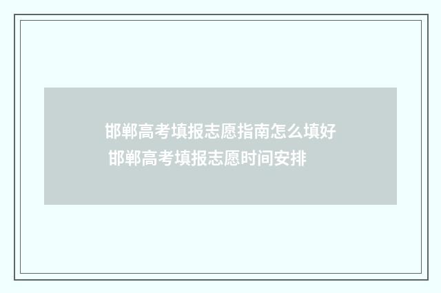 邯郸高考填报志愿指南怎么填好 邯郸高考填报志愿时间安排
