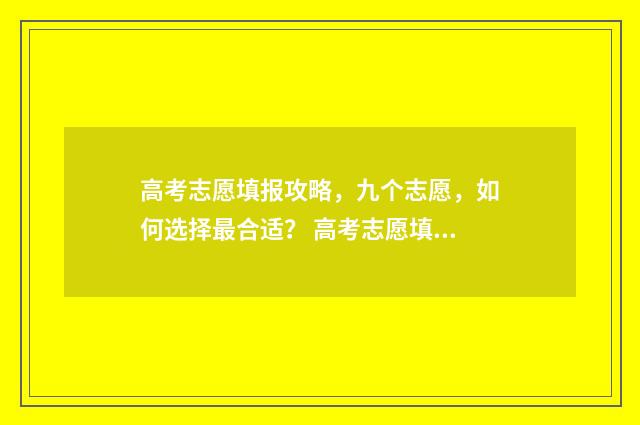 高考志愿填报攻略，九个志愿，如何选择最合适？ 高考志愿填报攻略专科