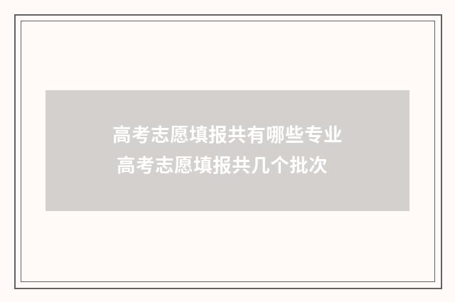 高考志愿填报共有哪些专业 高考志愿填报共几个批次
