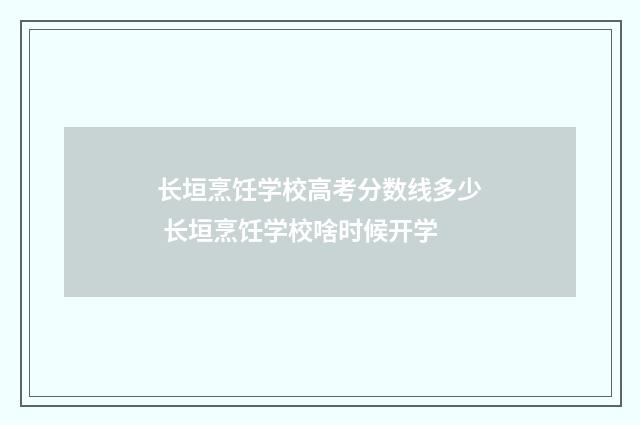 长垣烹饪学校高考分数线多少 长垣烹饪学校啥时候开学