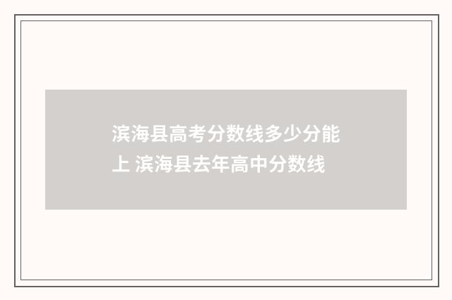 滨海县高考分数线多少分能上 滨海县去年高中分数线
