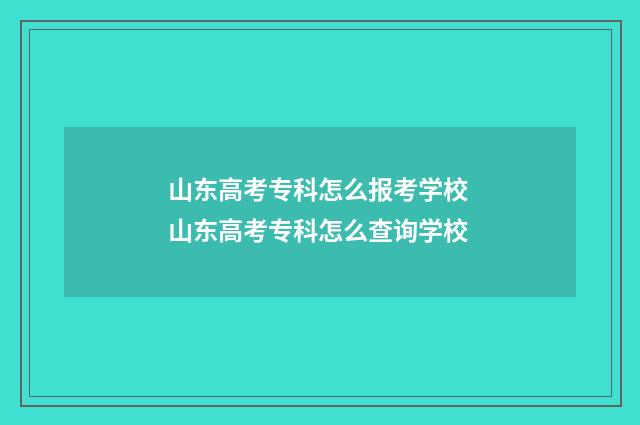 山东高考专科怎么报考学校 山东高考专科怎么查询学校