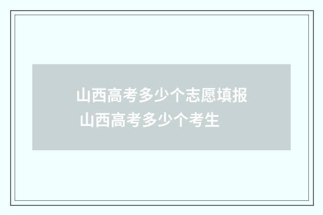 山西高考多少个志愿填报 山西高考多少个考生