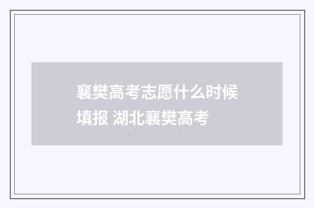 襄樊高考志愿什么时候填报 湖北襄樊高考