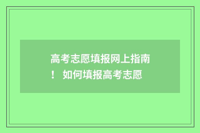 高考志愿填报网上指南！ 如何填报高考志愿