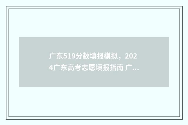 广东519分数填报模拟，2024广东高考志愿填报指南 广东省518分能录取什么大学