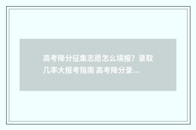 高考降分征集志愿怎么填报？录取几率大报考指南 高考降分录取政策