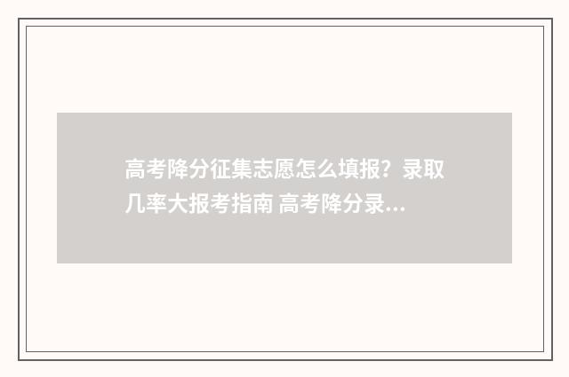 高考降分征集志愿怎么填报？录取几率大报考指南 高考降分录取政策