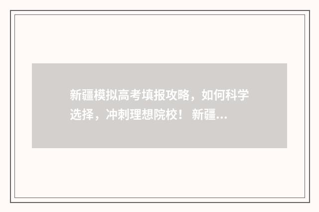 新疆模拟高考填报攻略，如何科学选择，冲刺理想院校！ 新疆高考模拟填报
