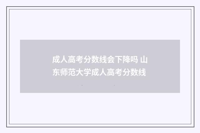 成人高考分数线会下降吗 山东师范大学成人高考分数线