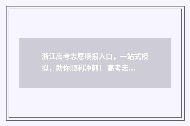 浙江高考志愿填报入口，一站式模拟，助你顺利冲刺！ 高考志愿填报服务平台