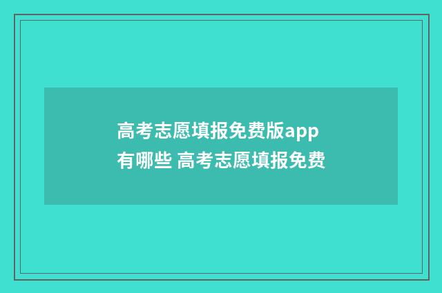 高考志愿填报免费版app有哪些 高考志愿填报免费