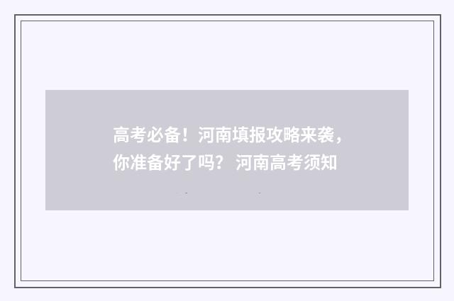 高考必备！河南填报攻略来袭，你准备好了吗？ 河南高考须知
