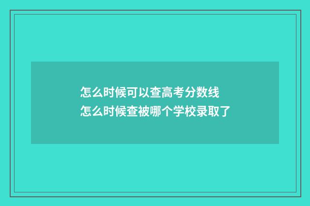 怎么时候可以查高考分数线 怎么时候查被哪个学校录取了