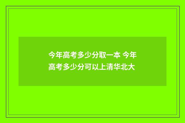 今年高考多少分取一本 今年高考多少分可以上清华北大