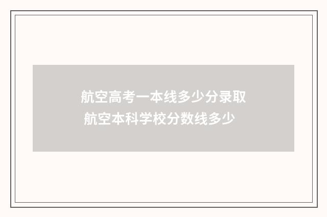 航空高考一本线多少分录取 航空本科学校分数线多少