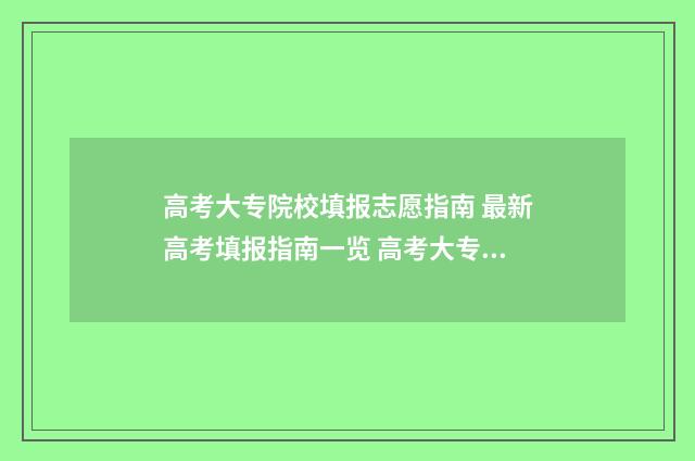 高考大专院校填报志愿指南 最新高考填报指南一览 高考大专学校