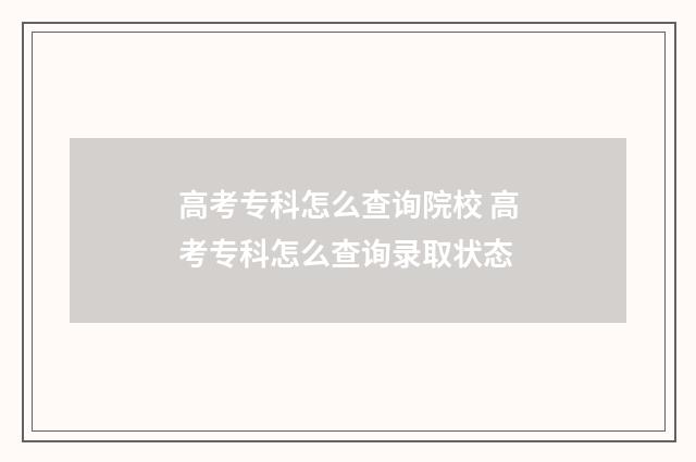 高考专科怎么查询院校 高考专科怎么查询录取状态