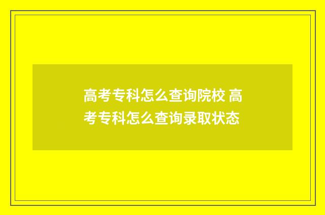高考专科怎么查询院校 高考专科怎么查询录取状态