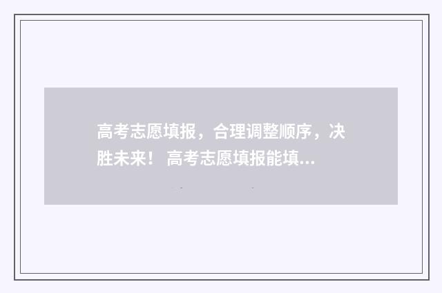 高考志愿填报，合理调整顺序，决胜未来！ 高考志愿填报能填几个