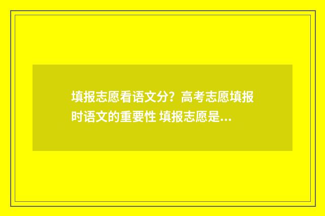 填报志愿看语文分？高考志愿填报时语文的重要性 填报志愿是看学校还是看专业
