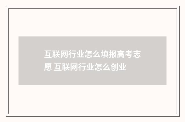 互联网行业怎么填报高考志愿 互联网行业怎么创业