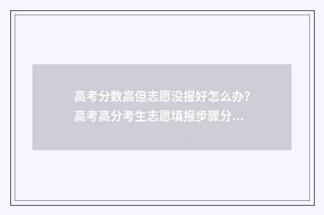高考分数高但志愿没报好怎么办？高考高分考生志愿填报步骤分享 高考分数越来越高