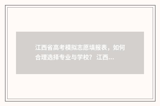 江西省高考模拟志愿填报表，如何合理选择专业与学校？ 江西省高考模拟考试时间