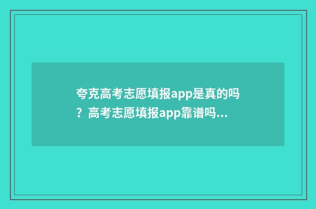 夸克高考志愿填报app是真的吗？高考志愿填报app靠谱吗？ 夸克高考志愿填报app