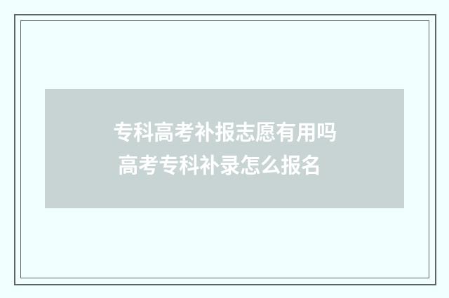 专科高考补报志愿有用吗 高考专科补录怎么报名