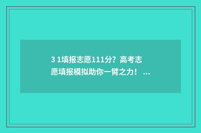3 1填报志愿111分？高考志愿填报模拟助你一臂之力！ 3+3填报志愿