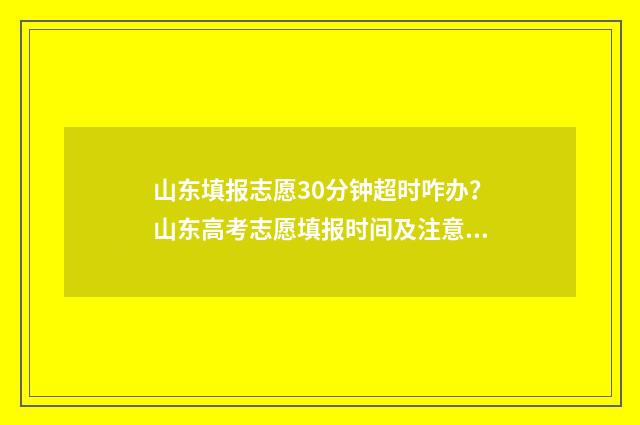 山东填报志愿30分钟超时咋办？山东高考志愿填报时间及注意事项 山东填报志愿机构排名