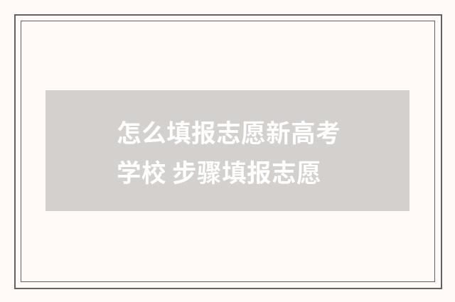 怎么填报志愿新高考学校 步骤填报志愿