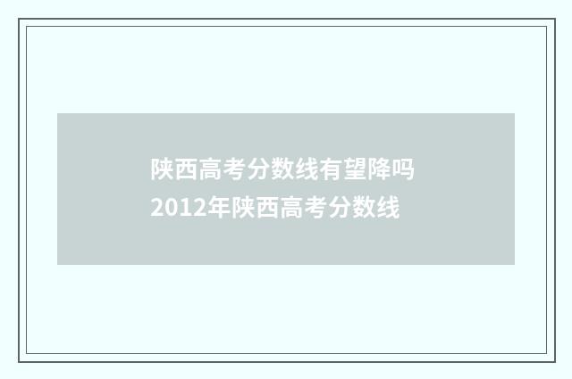 陕西高考分数线有望降吗 2012年陕西高考分数线