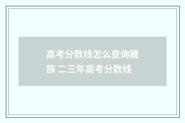 高考分数线怎么查询藏族 二三年高考分数线