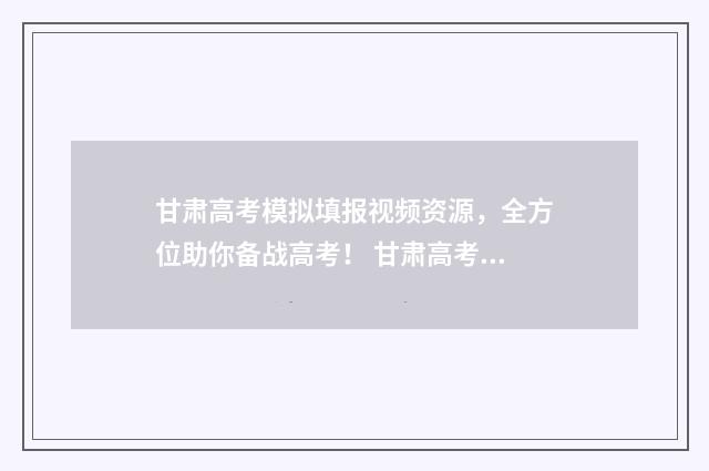 甘肃高考模拟填报视频资源，全方位助你备战高考！ 甘肃高考模拟填报志愿时间表