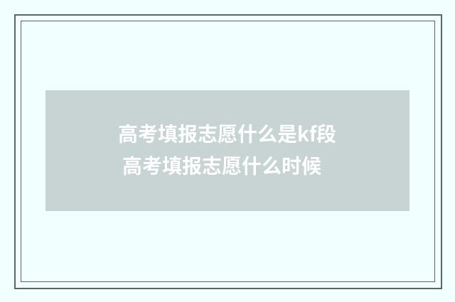 高考填报志愿什么是kf段 高考填报志愿什么时候
