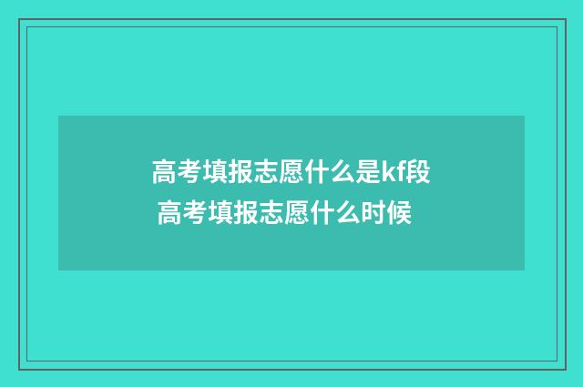 高考填报志愿什么是kf段 高考填报志愿什么时候