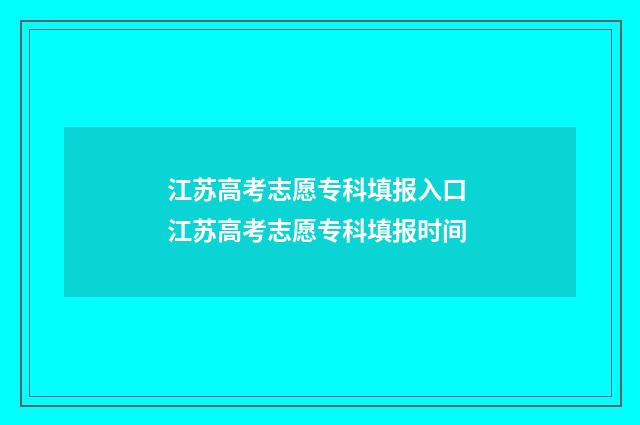 江苏高考志愿专科填报入口 江苏高考志愿专科填报时间