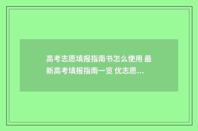高考志愿填报指南书怎么使用 最新高考填报指南一览 优志愿高考填报系统
