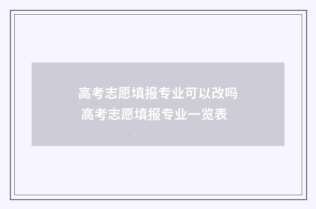 高考志愿填报专业可以改吗 高考志愿填报专业一览表