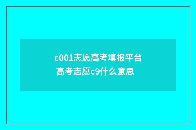 c001志愿高考填报平台 高考志愿c9什么意思