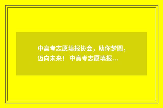 中高考志愿填报协会，助你梦圆，迈向未来！ 中高考志愿填报指导